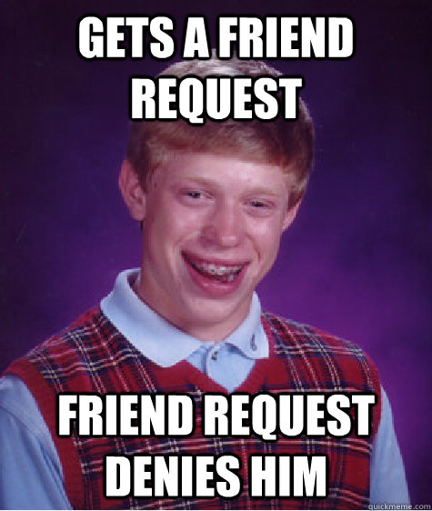 Gets a friend request  friend request denies him   Bad Luck Brian