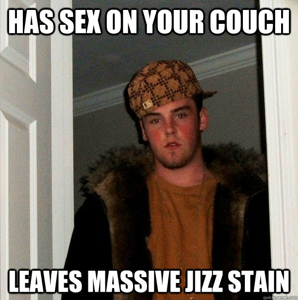 has sex on your couch leaves massive jizz stain  Scumbag Steve