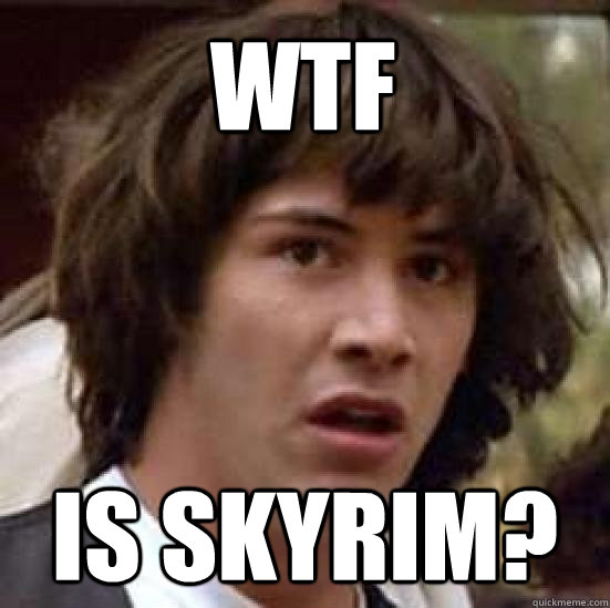 WTF  is Skyrim?  conspiracy keanu