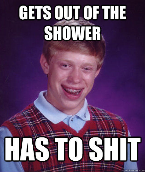 Gets out of the shower has to shit  Bad Luck Brian