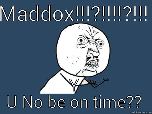 overdue crazy baby - MADDOX!!!?!!!!?!!! Y U NO BE ON TIME?? Y U No