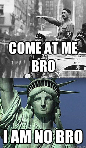 Come at me bro I am no bro  Lady Liberty