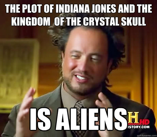 the plot of indiana jones and the kingdom  of the crystal skull is aliens  Ancient Aliens