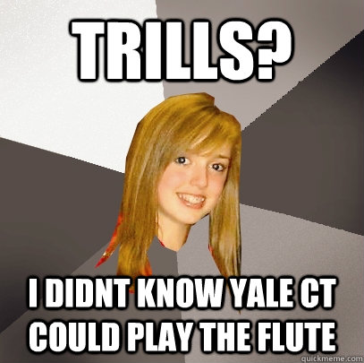 Trills? I didnt know Yale CT could play the flute  Musically Oblivious 8th Grader