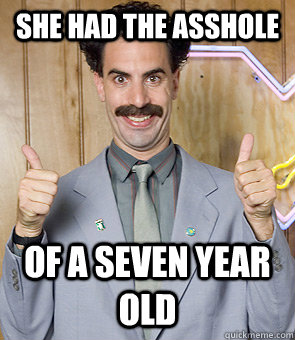 she had the asshole of a seven year old  Borat