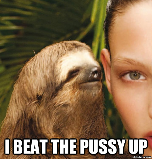  I beat the pussy up   rape sloth