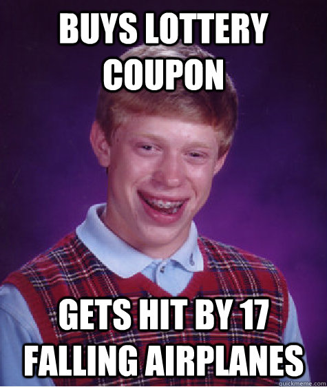 Buys lottery coupon Gets hit by 17 falling airplanes - Buys lottery coupon Gets hit by 17 falling airplanes  Bad Luck Brian