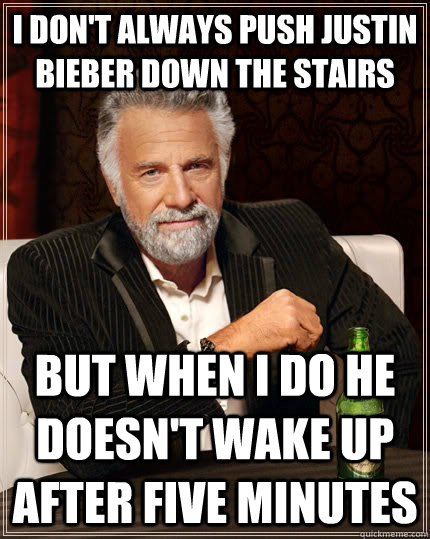 I don't always push justin bieber down the stairs But when i do he doesn't wake up after five minutes Caption 3 goes here  The Most Interesting Man In The World