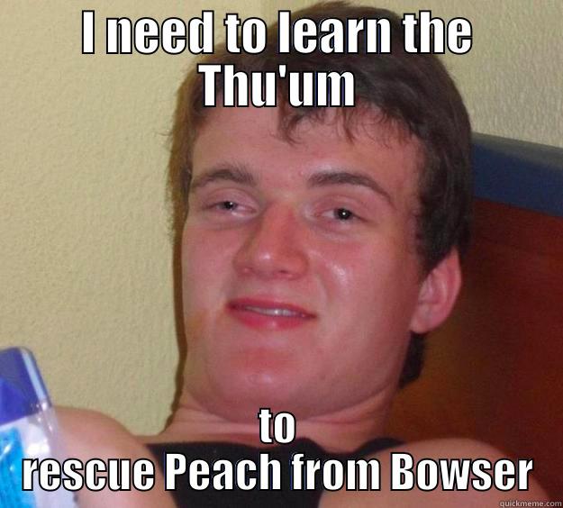 I NEED TO LEARN THE THU'UM TO RESCUE PEACH FROM BOWSER 10 Guy