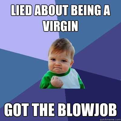 Lied about being a virgin Got the blowjob  Success Kid