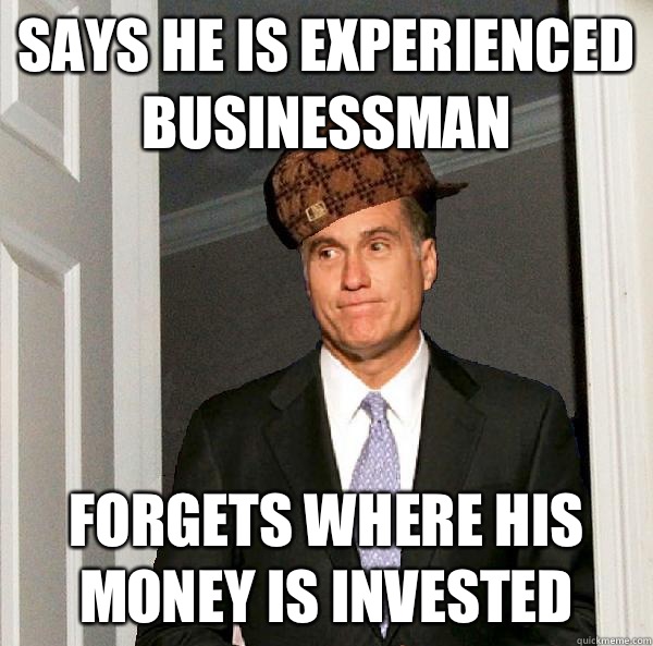 Says he is experienced businessman Forgets where his money is invested  Scumbag Mitt Romney