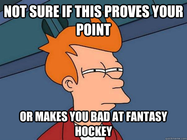 Not sure if this proves your point Or makes you bad at fantasy hockey  Futurama Fry