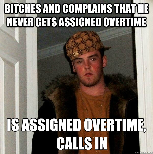 Bitches and complains that he never gets assigned overtime is assigned overtime,
    calls in  Scumbag Steve