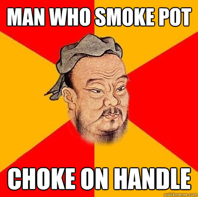 man who smoke pot choke on handle  Confucius says