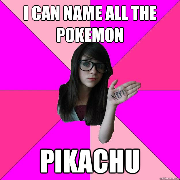 i Can name all the pokemon PIKACHU - i Can name all the pokemon PIKACHU  Idiot Nerd Girl