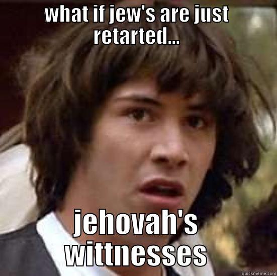 WHAT IF JEW'S ARE JUST RETARTED... JEHOVAH'S WITTNESSES conspiracy keanu