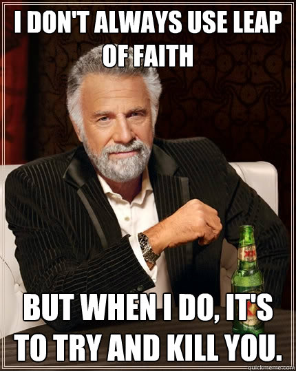 I don't always use leap of faith But when I do, it's to try and kill you.  The Most Interesting Man In The World