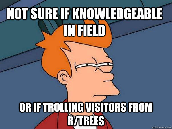 Not sure if knowledgeable in field  Or if trolling visitors from r/trees  Futurama Fry