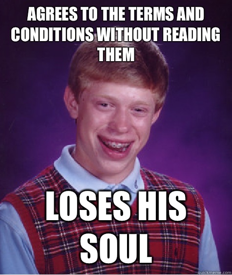 Agrees to the terms and conditions without reading them Loses his soul  Bad Luck Brian