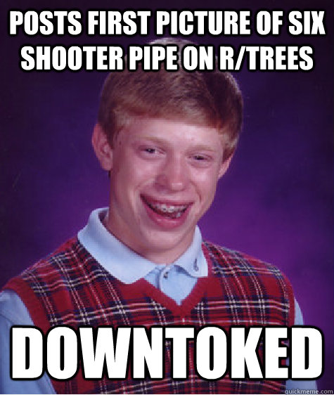 Posts first picture of six shooter pipe on r/trees Downtoked  Bad Luck Brian