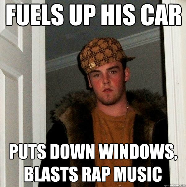 fuels up his car puts down windows, blasts rap music  Scumbag Steve