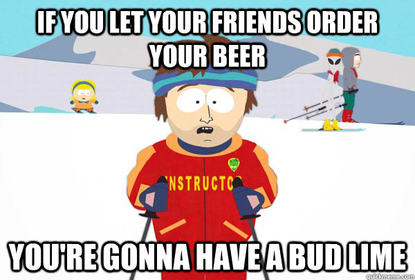 If you let your friends order your beer  You're gonna have a bud lime  Super Cool Ski Instructor