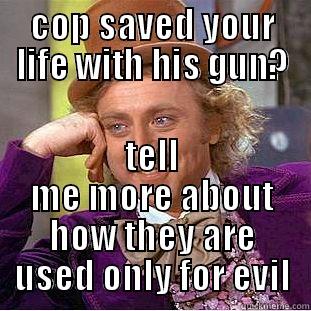 COP SAVED YOUR LIFE WITH HIS GUN? TELL ME MORE ABOUT HOW THEY ARE USED ONLY FOR EVIL Condescending Wonka