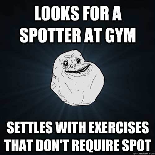 Looks for a spotter at gym Settles with exercises that don't require spot - Looks for a spotter at gym Settles with exercises that don't require spot  Forever Alone