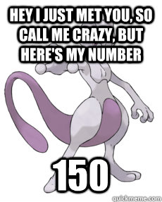 Hey I just met you, so call me crazy, but here's my number 150  Carly Rae Mewtwo