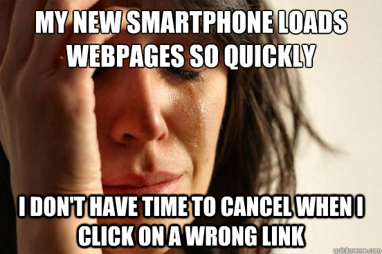 My new smartphone loads webpages so quickly I don't have time to cancel when I click on a wrong link  First World Problems