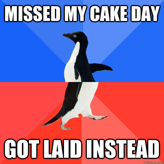 missed my cake day got laid instead  Socially Awkward Awesome Penguin