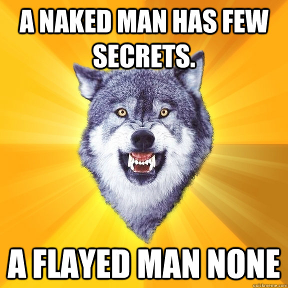 A naked man has few secrets. a flayed man none  Courage Wolf