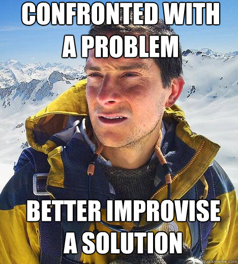 confronted with a problem better improvise a solution - confronted with a problem better improvise a solution  Bear Grylls