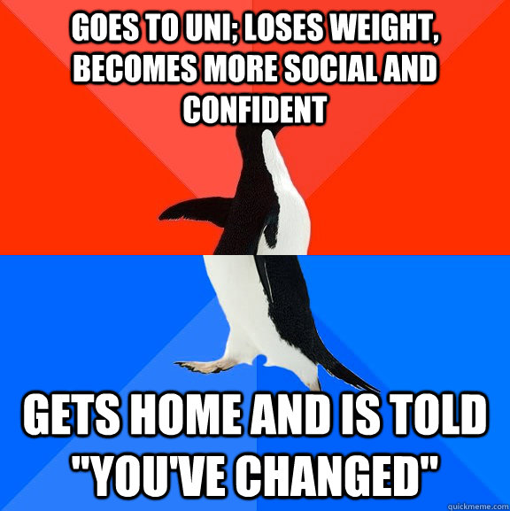 Goes to uni; loses weight, becomes more social and confident gets home and is told 