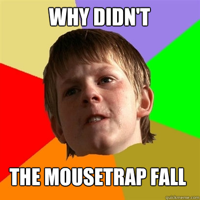 why didn't the mousetrap fall  Angry School Boy