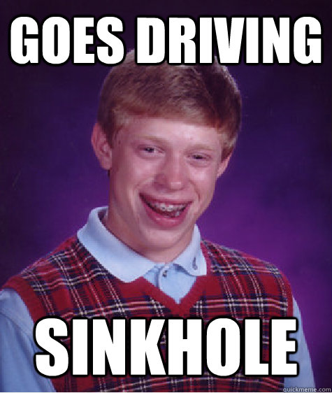 goes driving sinkhole  Bad Luck Brian