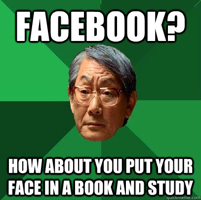 Facebook? How about you put your face in a book and study  High Expectations Asian Father