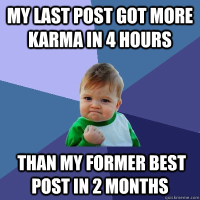 My last post got more karma in 4 hours   than my former best post in 2 months  Success Kid