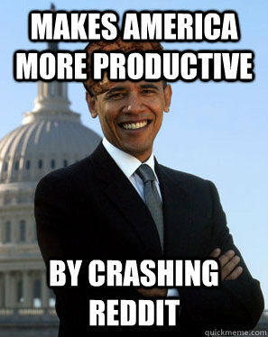 makes america more productive by crashing reddit  Scumbag Obama