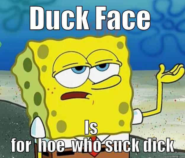 DUCK FACE IS  FOR  HOE  WHO SUCK DICK Tough Spongebob