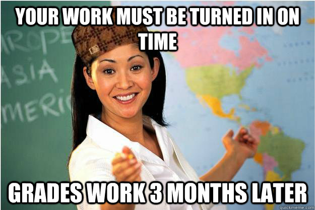 your work must be turned in on time grades work 3 months later  Scumbag Teacher