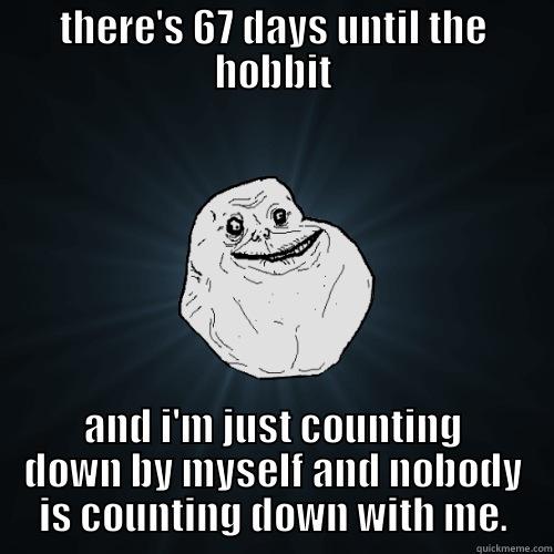 THERE'S 67 DAYS UNTIL THE HOBBIT AND I'M JUST COUNTING DOWN BY MYSELF AND NOBODY IS COUNTING DOWN WITH ME. Forever Alone