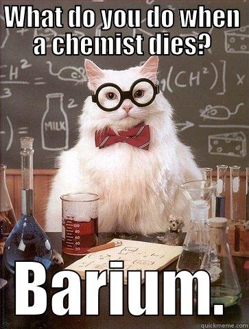 Bromine and Barium. - WHAT DO YOU DO WHEN A CHEMIST DIES? BARIUM. Chemistry Cat