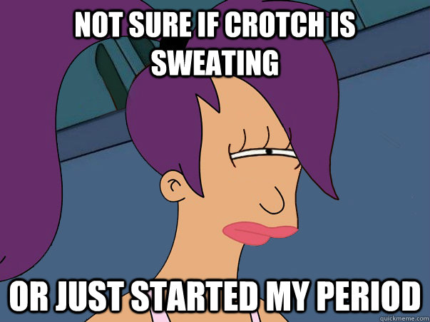 not sure if crotch is sweating or just started my period  Leela Futurama