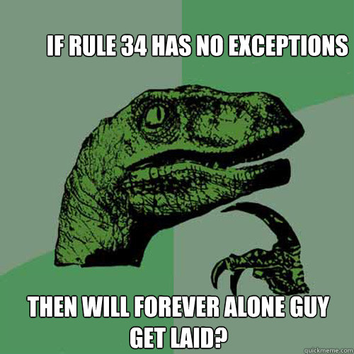 If Rule 34 has no exceptions then will Forever Alone Guy get laid?  Philosoraptor