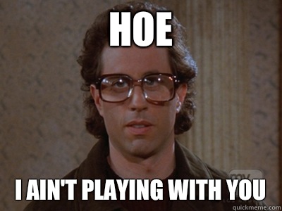 Hoe I ain't playing with you  Hipster Seinfeld