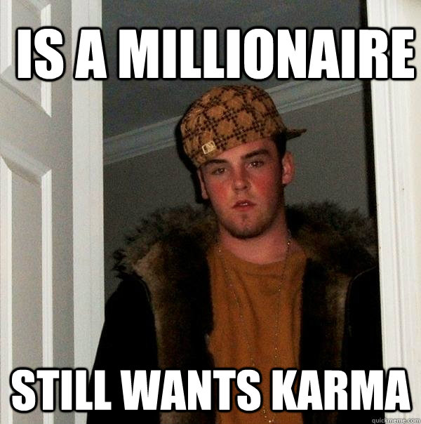 Is a millionaire Still wants karma - Is a millionaire Still wants karma  Scumbag Steve