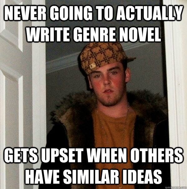 NEVER Going to actually write genre novel Gets upset when others have similar ideas  Scumbag Steve