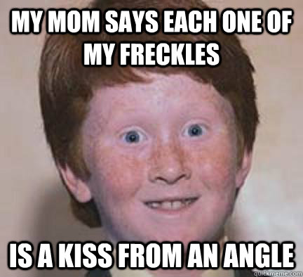 My mom says each one of my freckles is a kiss from an angle  Over Confident Ginger