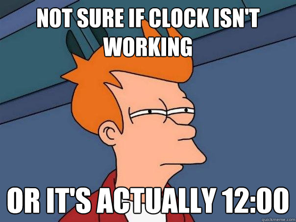 not sure if clock isn't working or it's actually 12:00  Futurama Fry